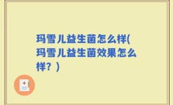 玛雪儿益生菌怎么样(玛雪儿益生菌效果怎么样？)