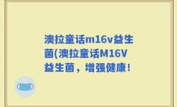 澳拉童话m16v益生菌(澳拉童话M16V益生菌，增强健康！
