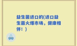 益生菌进口的(进口益生菌火爆市场，健康相伴！)