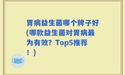 胃病益生菌哪个牌子好(哪款益生菌对胃病最为有效？Top5推荐！)