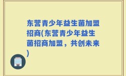 东营青少年益生菌加盟招商(东营青少年益生菌招商加盟，共创未来)