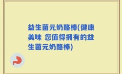 益生菌元奶酪棒(健康美味 您值得拥有的益生菌元奶酪棒)
