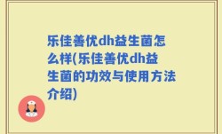 乐佳善优dh益生菌怎么样(乐佳善优dh益生菌的功效与使用方法介绍)