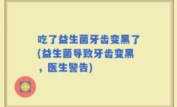 吃了益生菌牙齿变黑了(益生菌导致牙齿变黑，医生警告)