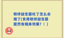 敏伴益生菌吃了怎么会瘦了(食用敏伴益生菌居然有瘦身效果？！)
