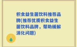 积食益生菌饮料推荐品牌(推荐优质积食益生菌饮料品牌，帮助缓解消化问题)