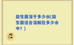 益生菌溶于多少水(益生菌适合溶解在多少水中？)