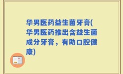 华男医药益生菌牙膏(华男医药推出含益生菌成分牙膏，有助口腔健康)