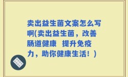 卖出益生菌文案怎么写啊(卖出益生菌，改善肠道健康  提升免疫力，助你健康生活！)
