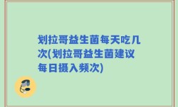 划拉哥益生菌每天吃几次(划拉哥益生菌建议每日摄入频次)