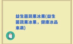 益生菌蔬果冰果(益生菌蔬果冰果，健康冰品来袭)