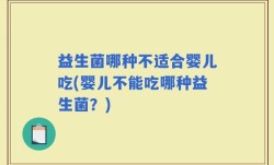 益生菌哪种不适合婴儿吃(婴儿不能吃哪种益生菌？)