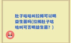 肚子咕咕叫拉稀可以喝益生菌吗(拉稀肚子咕咕叫可否喝益生菌？)