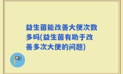 益生菌能改善大便次数多吗(益生菌有助于改善多次大便的问题)