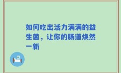 如何吃出活力满满的益生菌，让你的肠道焕然一新