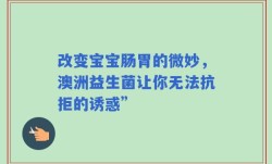 改变宝宝肠胃的微妙，澳洲益生菌让你无法抗拒的诱惑”