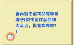 吾尚益生菌饮品有哪些牌子(益生菌饮品品牌大盘点，你喜欢哪款？)