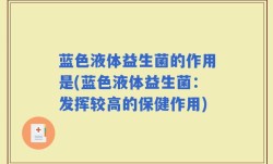 蓝色液体益生菌的作用是(蓝色液体益生菌：发挥较高的保健作用)