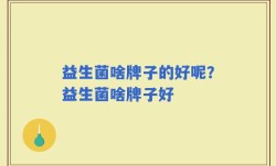益生菌啥牌子的好呢？益生菌啥牌子好