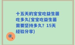 十五天的宝宝吃益生菌吃多久(宝宝吃益生菌需要坚持多久？15天经验分享)