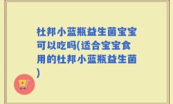 杜邦小蓝瓶益生菌宝宝可以吃吗(适合宝宝食用的杜邦小蓝瓶益生菌)