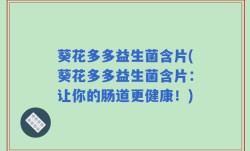 葵花多多益生菌含片(葵花多多益生菌含片：让你的肠道更健康！)