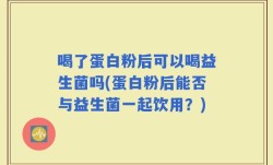 喝了蛋白粉后可以喝益生菌吗(蛋白粉后能否与益生菌一起饮用？)