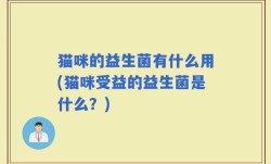 猫咪的益生菌有什么用(猫咪受益的益生菌是什么？)