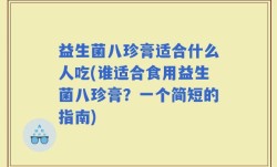 益生菌八珍膏适合什么人吃(谁适合食用益生菌八珍膏？一个简短的指南)