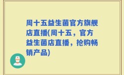 周十五益生菌官方旗舰店直播(周十五，官方益生菌店直播，抢购畅销产品)
