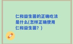 仁和益生菌的正确吃法是什么(怎样正确使用仁和益生菌？)