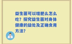 益生菌可以增肥么怎么吃？探究益生菌对身体健康的益处及正确食用方法？