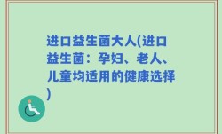 进口益生菌大人(进口益生菌：孕妇、老人、儿童均适用的健康选择)
