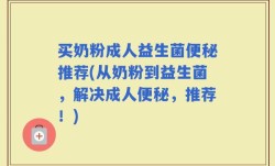 买奶粉成人益生菌便秘推荐(从奶粉到益生菌，解决成人便秘，推荐！)