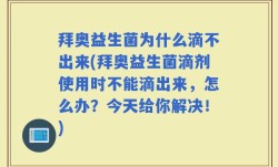 拜奥益生菌为什么滴不出来(拜奥益生菌滴剂使用时不能滴出来，怎么办？今天给你解决！)