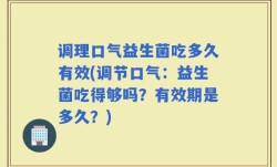 调理口气益生菌吃多久有效(调节口气：益生菌吃得够吗？有效期是多久？)