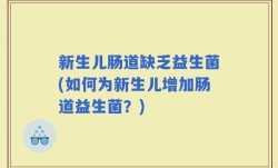新生儿肠道缺乏益生菌(如何为新生儿增加肠道益生菌？)