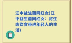 江中益生菌网红女(江中益生菌网红女：将生态饮食带进年轻人的生活)