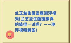 兰芝益生菌面膜测评视频(兰芝益生菌面膜真的值得一试吗？——测评视频解答)