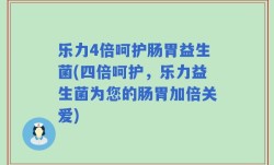 乐力4倍呵护肠胃益生菌(四倍呵护，乐力益生菌为您的肠胃加倍关爱)