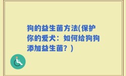 狗的益生菌方法(保护你的爱犬：如何给狗狗添加益生菌？)