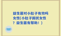 益生菌对小肚子有效吗女性(小肚子困扰女性？益生菌有帮助！)