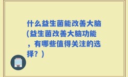 什么益生菌能改善大脑(益生菌改善大脑功能，有哪些值得关注的选择？)