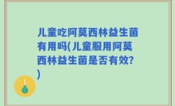儿童吃阿莫西林益生菌有用吗(儿童服用阿莫西林益生菌是否有效？)