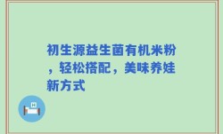 初生源益生菌有机米粉，轻松搭配，美味养娃新方式