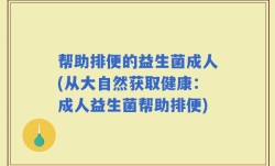 帮助排便的益生菌成人(从大自然获取健康：成人益生菌帮助排便)