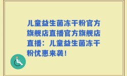 儿童益生菌冻干粉官方旗舰店直播官方旗舰店直播：儿童益生菌冻干粉优惠来袭！