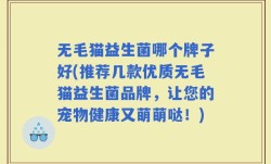 无毛猫益生菌哪个牌子好(推荐几款优质无毛猫益生菌品牌，让您的宠物健康又萌萌哒！)