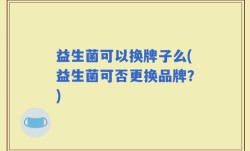 益生菌可以换牌子么(益生菌可否更换品牌？)