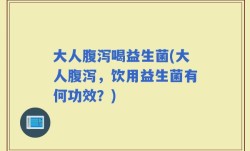大人腹泻喝益生菌(大人腹泻，饮用益生菌有何功效？)